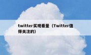 twitter买观看量（Twitter值得关注的）