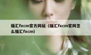 福汇fxcm官方网站（福汇fxcm官网怎么福汇fxcm）