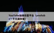 YouTube加播放量平台（youtube一千万播放量）