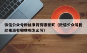 微信公众号粉丝来源有哪些呢（微信公众号粉丝来源有哪些呢怎么写）