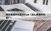 如何看国外抖音tiktok（怎么看国外抖音）