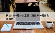 粉丝1.8w是什么意思（粉丝18w是什么意思啊）