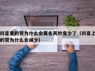 抖音里的赞为什么会莫名其妙变少了（抖音上的赞为什么会减少）