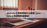 youtube上传视频有什么限制（youtube上传视频数量限制）