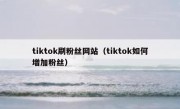 tiktok刷粉丝网站（tiktok如何增加粉丝）