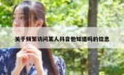 关于频繁访问某人抖音他知道吗的信息