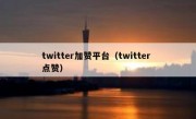 twitter加赞平台（twitter 点赞）