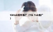 tiktok境外推广（Tik Tok推广）