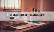 youtube没播放（youtube没有播放）