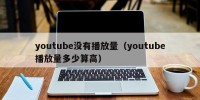 youtube没有播放量（youtube播放量多少算高）