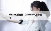 tiktok刷粉丝（tiktok十万粉丝号）