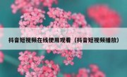 抖音短视频在线使用观看（抖音短视频播放）