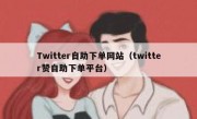 Twitter自助下单网站（twitter赞自助下单平台）