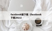 facebook版下载（facebook下载2021）