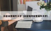 抖音设置国外大学（抖音如何设置国外大学）