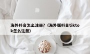 海外抖音怎么注册?（海外版抖音tiktok怎么注册）