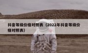 抖音等级价格对照表（2022年抖音等级价格对照表）