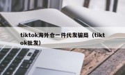 tiktok海外仓一件代发骗局（tiktok批发）