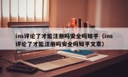 ins评论了才能注册吗安全吗知乎（ins评论了才能注册吗安全吗知乎文章）