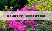 境外抖音买评论（国际抖音没有推荐）