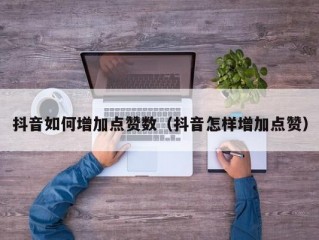 抖音如何增加点赞数（抖音怎样增加点赞）