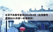 北京汽车限号查询2022年4月（北京限号查询2021年新一轮是四月）