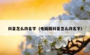 抖音怎么改名字（电脑版抖音怎么改名字）