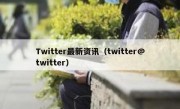 Twitter最新资讯（twitter@twitter）