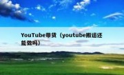 YouTube带货（youtube搬运还能做吗）