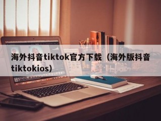 海外抖音tiktok官方下载（海外版抖音tiktokios）