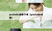 youtube自助下单（youtube试用）