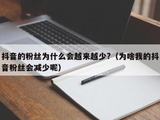 抖音的粉丝为什么会越来越少?（为啥我的抖音粉丝会减少呢）