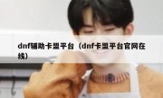 dnf辅助卡盟平台（dnf卡盟平台官网在线）