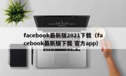 facebook最新版2021下载（facebook最新版下载 官方app）