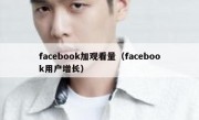 facebook加观看量（facebook用户增长）