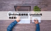 youtube直播频道（youtube电视直播）