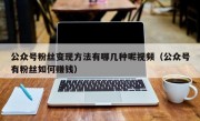 公众号粉丝变现方法有哪几种呢视频（公众号有粉丝如何赚钱）