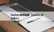 twitter如何加群（twitter怎么加人）