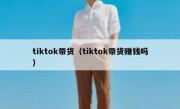 tiktok带货（tiktok带货赚钱吗）