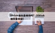 tiktok播放量赚钱吗?（tiktok播放量收益）