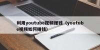 利用youtube视频赚钱（youtube视频如何赚钱）