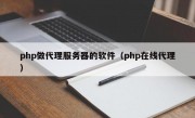 php做代理服务器的软件（php在线代理）