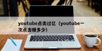 youtube点击过亿（youtube一次点击赚多少）