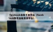 facebook自助下单平台（facebook账号自助发货平台）