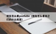 现在怎么看youtube（现在怎么看自己打的什么疫苗）