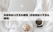 抖音粉丝11万怎么赚钱（抖音粉丝十万怎么赚钱）