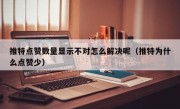 推特点赞数量显示不对怎么解决呢（推特为什么点赞少）