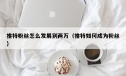 推特粉丝怎么发展到两万（推特如何成为粉丝）