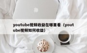 youtube视频收益在哪里看（youtube视频如何收益）