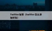 Twitter加赞（twitter怎么添加好友）